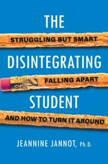 The Disintegrating Student : Struggling But Smart, Falling Apart, And How to Turn It Around