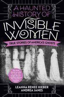 A Haunted History of Invisible Women : True Stories of America's Ghosts