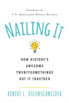 Nailing It : How History's Awesome Twentysomethings Got It Together