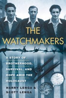 The Watchmakers : A Powerful WW2 Story of Brotherhood, Survival, and Hope Amid the Holocaust