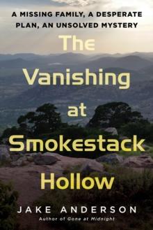 The Vanishing At Smokestack Hollow : A Missing Family, a Desperate Plan, an Unsolved Mystery