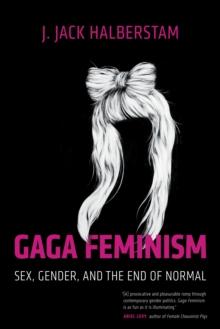 Gaga Feminism : Sex, Gender, and the End of Normal