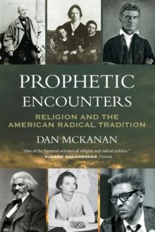 Prophetic Encounters : Religion and the American Radical Tradition