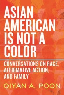 Asian American Is Not a Color : Conversations on Race, Affirmative Action, and Family