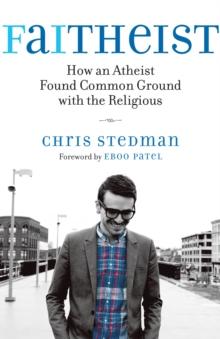 Faitheist : How an Atheist Found Common Ground with the Religious