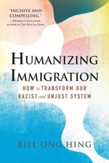 Humanizing Immigration : How to Transform Our Racist and Unjust System