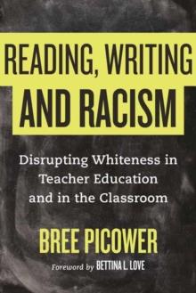 Reading, Writing, and Racism : Disrupting Whiteness in Teacher Education and in the Classroom