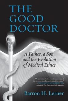 The Good Doctor : A Father, a Son, and the Evolution of Medical Ethics