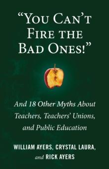 You Can't Fire the Bad Ones! : And 18 Other Myths about Teachers, Teachers Unions, and Public Education