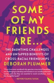 Some of My Friends Are : The Daunting Challenges and Untapped Benefits of Cross-Racial Friendships