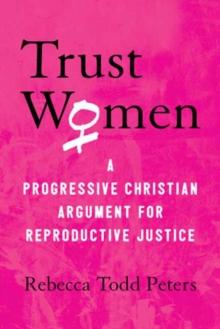 Trust Women : A Progressive Christian Argument for Reproductive Justice