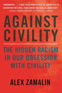 Against Civility : The Hidden Racism in Our Obsession with Civility