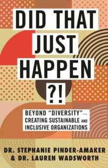 Did That Just Happen?! : Beyond Diversity-Creating Sustainable and Inclusive Organizations