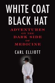 White Coat, Black Hat : Adventures on the Dark Side of Medicine