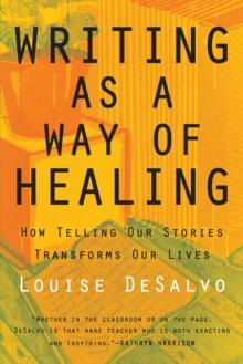 Writing as a Way of Healing : How Telling Our Stories Transforms Our Lives