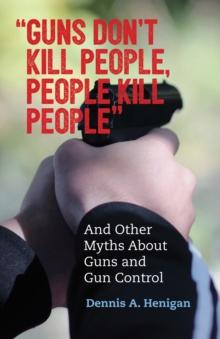 "Guns Don't Kill People, People Kill People" : And Other Myths About Guns and Gun Control