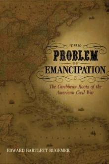 The Problem of Emancipation : The Caribbean Roots of the American Civil War