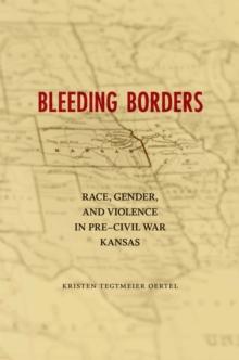 Bleeding Borders : Race, Gender, and Violence in Pre-Civil War Kansas