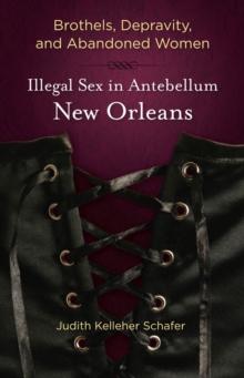 Brothels, Depravity, and Abandoned Women : Illegal Sex in Antebellum New Orleans