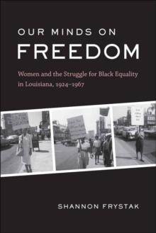 Our Minds on Freedom : Women and the Struggle for Black Equality in Louisiana, 1924-1967