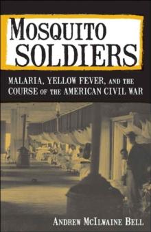 Mosquito Soldiers : Malaria, Yellow Fever, and the Course of the American Civil War