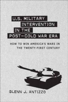 U.S. Military Intervention in the Post-Cold War Era : How to Win America's Wars in the Twenty-first Century