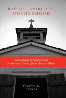 Radical Spiritual Motherhood : Autobiography and Empowerment in Nineteenth-Century African American Women