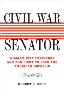 Civil War Senator : William Pitt Fessenden and the Fight to Save the American Republic