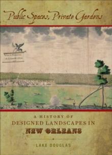 Public Spaces, Private Gardens : A History of Designed Landscapes in New Orleans