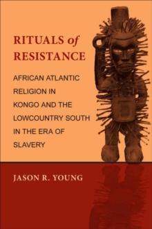 Rituals of Resistance : African Atlantic Religion in Kongo and the Lowcountry South in the Era of Slavery