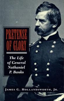 Pretense of Glory : The Life of General Nathaniel P. Banks