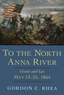 To the North Anna River : Grant and Lee, May 13--25, 1864