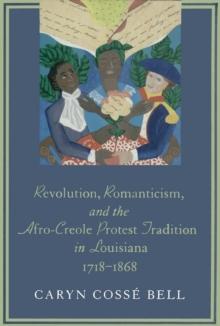 Revolution, Romanticism, and the Afro-Creole Protest Tradition in Louisiana, 1718--1868