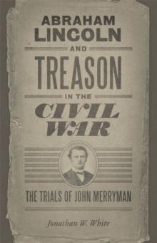 Abraham Lincoln and Treason in the Civil War : The Trials of John Merryman