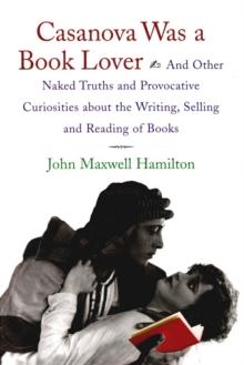 Casanova Was A Book Lover : And Other Naked Truths and Provocative Curiosities about the Writing, Selling, and Reading of Books