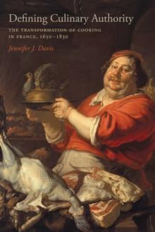 Defining Culinary Authority : The Transformation of Cooking in France, 1650-1830