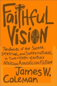 Faithful Vision : Treatments of the Sacred, Spiritual, and Supernatural in Twentieth-Century African American Fiction