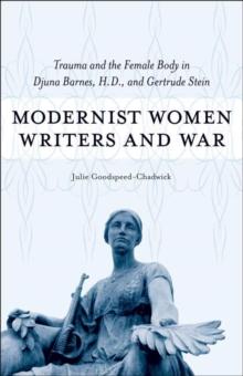 Modernist Women Writers and War : Trauma and the Female Body in Djuna Barnes, H.D., and Gertrude Stein