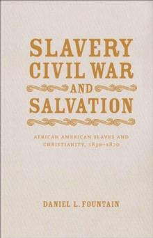 Slavery, Civil War, and Salvation : African American Slaves and Christianity, 1830-1870