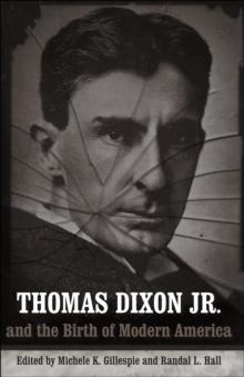 Thomas Dixon Jr. and the Birth of Modern America