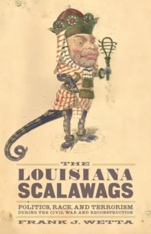 The Louisiana Scalawags : Politics, Race, and Terrorism during the Civil War and Reconstruction