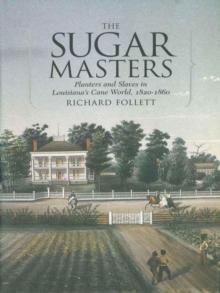 The Sugar Masters : Planters and Slaves in Louisiana's Cane World, 1820--1860