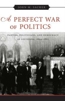 A Perfect War of Politics : Parties, Politicians, and Democracy in Louisiana, 1824--1861