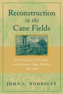 Reconstruction in the Cane Fields : From Slavery to Free Labor in Louisiana's Sugar Parishes, 1862--1880