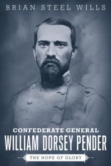 Confederate General William Dorsey Pender : The Hope of Glory