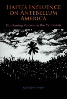 Haiti's Influence on Antebellum America : Slumbering Volcano in the Caribbean