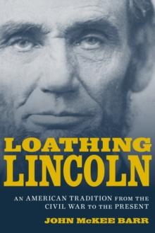 Loathing Lincoln : An American Tradition from the Civil War to the Present