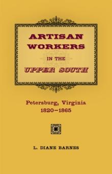 Artisan Workers in the Upper South : Petersburg, Virginia, 1820-1865