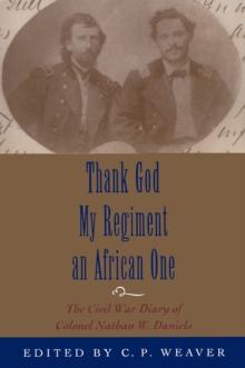 Thank God My Regiment an African One : The Civil War Diary of Colonel Nathan W. Daniels