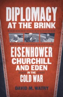 Diplomacy at the Brink : Eisenhower, Churchill, and Eden in the Cold War